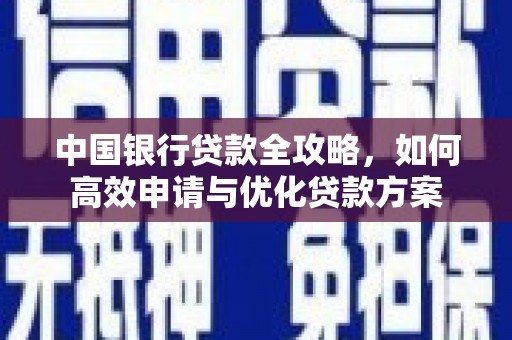 南长中国银行贷款全攻略，如何高效申请与优化贷款方案