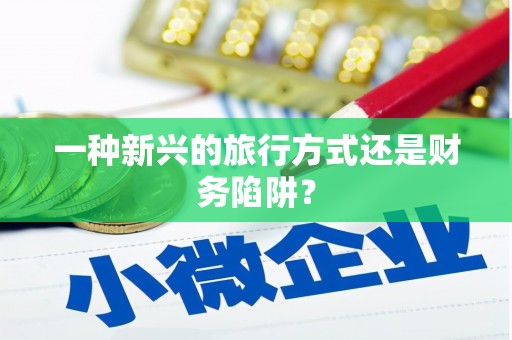 南长一种新兴的旅行方式还是财务陷阱？