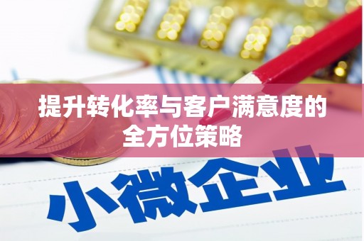 南长提升转化率与客户满意度的全方位策略