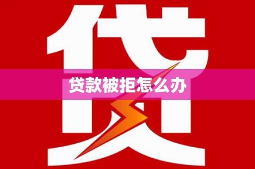 南长贷款被拒怎么办