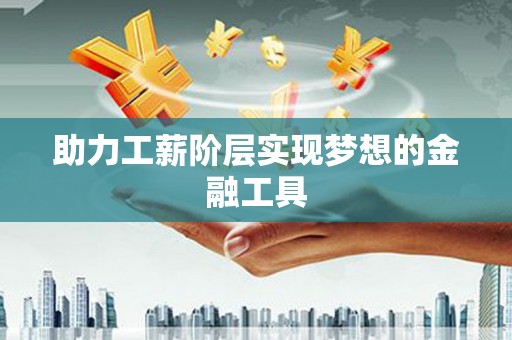南长助力工薪阶层实现梦想的金融工具