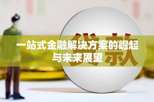 南长一站式金融解决方案的崛起与未来展望