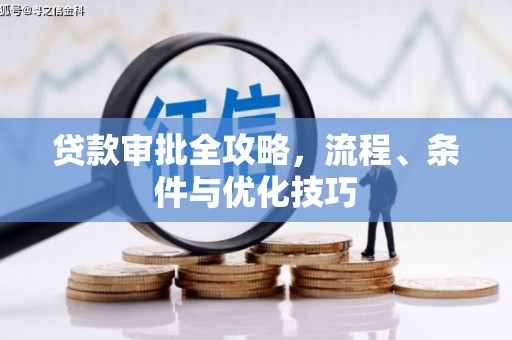 南长贷款审批全攻略，流程、条件与优化技巧